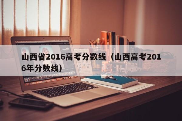 山西省2016高考分数线（山西高考2016年分数线）