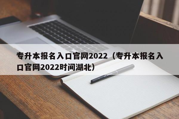 专升本报名入口官网2022（专升本报名入口官网2022时间湖北）