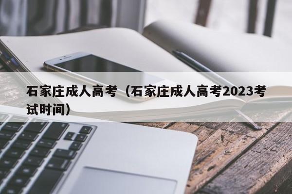 石家庄成人高考（石家庄成人高考2023考试时间）