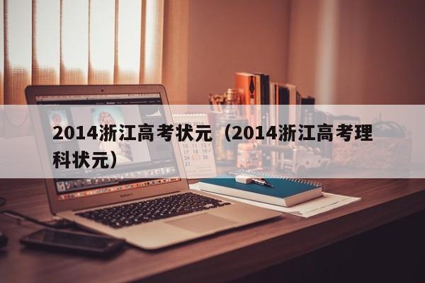 2014浙江高考状元（2014浙江高考理科状元）