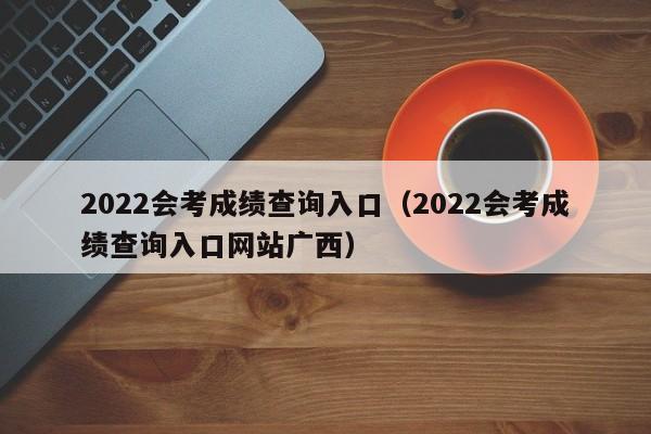 2022会考成绩查询入口（2022会考成绩查询入口网站广西）