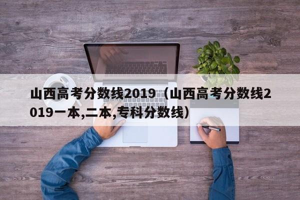 山西高考分数线2019（山西高考分数线2019一本,二本,专科分数线）