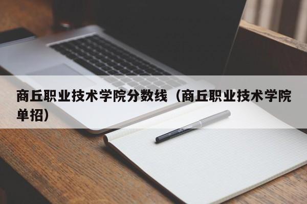 商丘职业技术学院分数线（商丘职业技术学院单招）