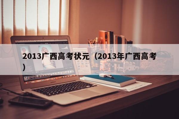 2013广西高考状元（2013年广西高考）