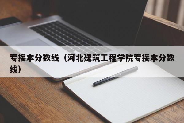 专接本分数线（河北建筑工程学院专接本分数线）