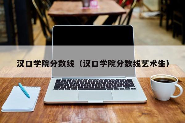 汉口学院分数线（汉口学院分数线艺术生）