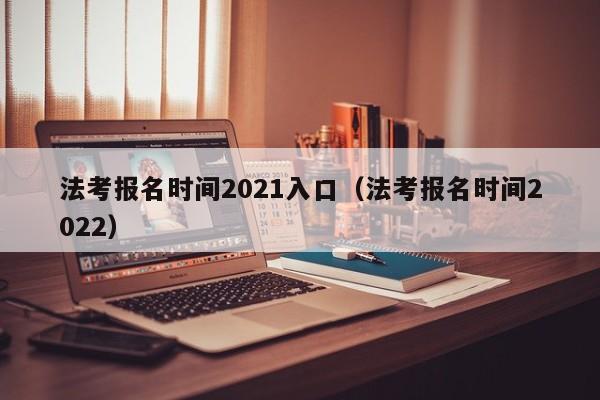 法考报名时间2021入口（法考报名时间2022）