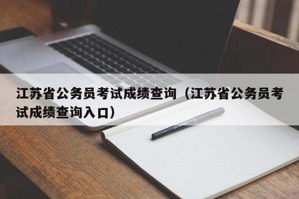 江苏省公务员考试成绩查询（江苏省公务员考试成绩查询入口）