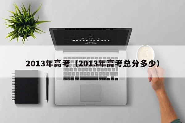 2013年高考（2013年高考总分多少）