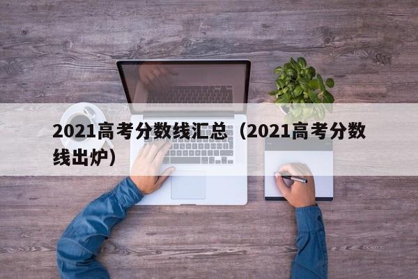 2021高考分数线汇总（2021高考分数线出炉）