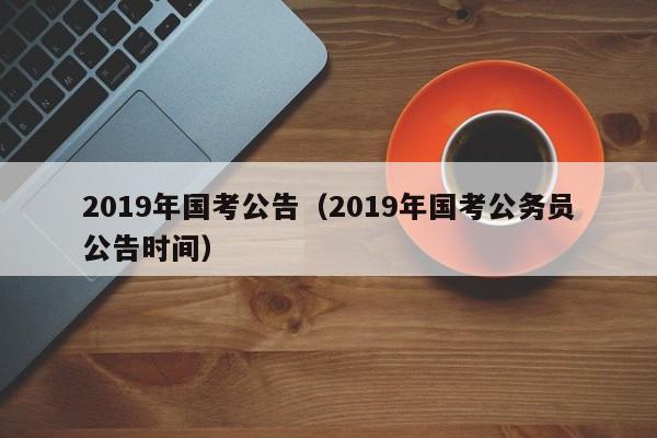 2019年国考公告（2019年国考公务员公告时间）