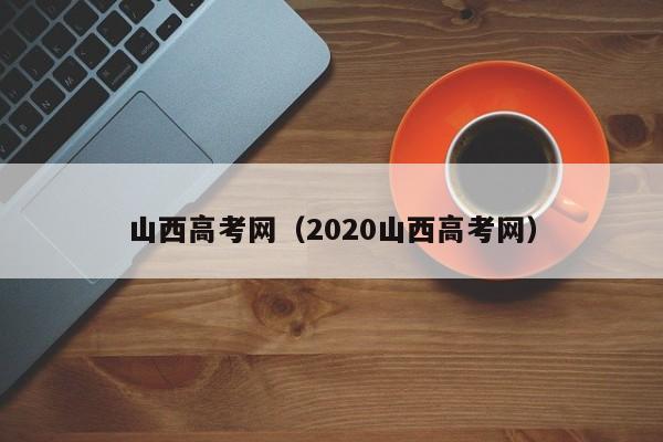 山西高考网（2020山西高考网）