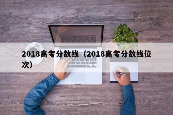 2018高考分数线（2018高考分数线位次）