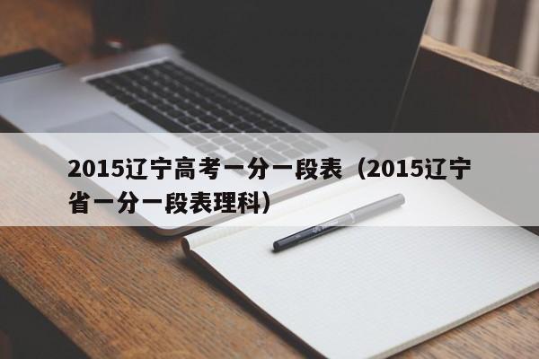 2015辽宁高考一分一段表（2015辽宁省一分一段表理科）