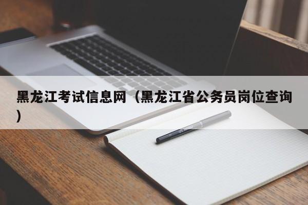 黑龙江考试信息网（黑龙江省公务员岗位查询）