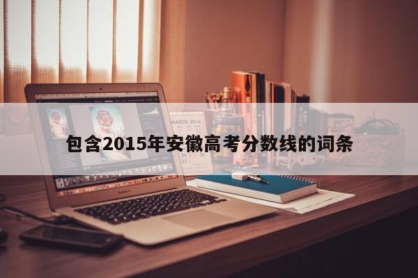 包含2015年安徽高考分数线的词条