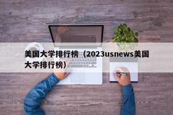 美国大学排行榜（2023usnews美国大学排行榜）