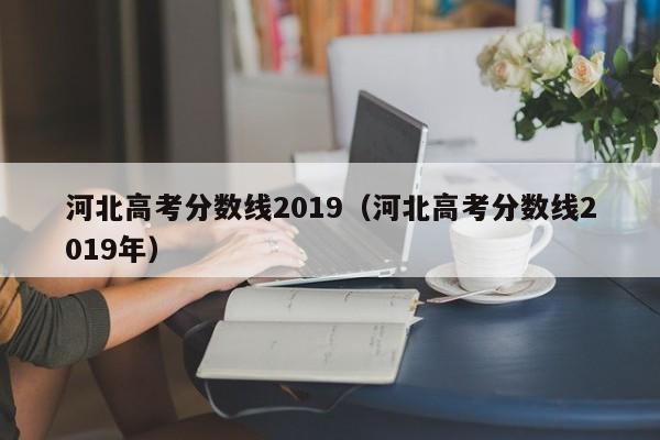 河北高考分数线2019（河北高考分数线2019年）