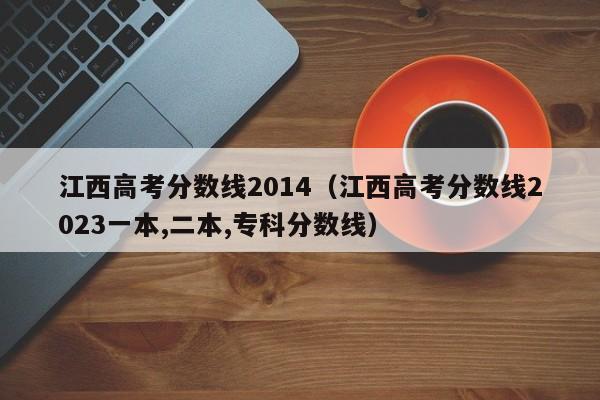 江西高考分数线2014（江西高考分数线2023一本,二本,专科分数线）