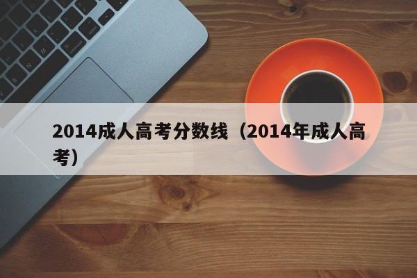 2014成人高考分数线（2014年成人高考）