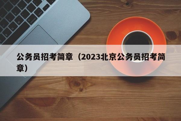 公务员招考简章（2023北京公务员招考简章）