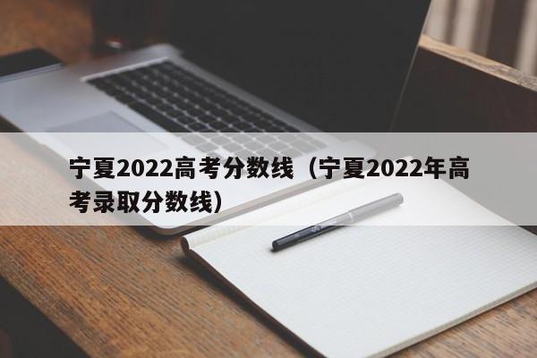 宁夏2022高考分数线（宁夏2022年高考录取分数线）