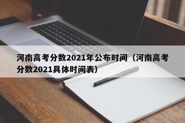 河南高考分数2021年公布时间（河南高考分数2021具体时间表）