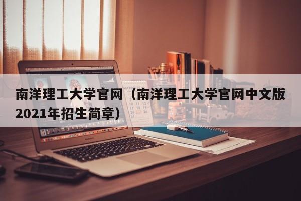 南洋理工大学官网（南洋理工大学官网中文版2021年招生简章）