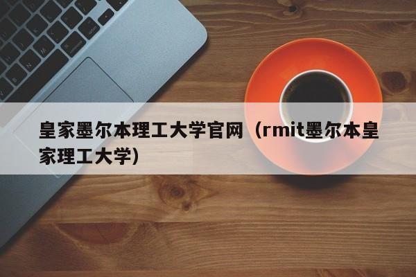 皇家墨尔本理工大学官网（rmit墨尔本皇家理工大学）