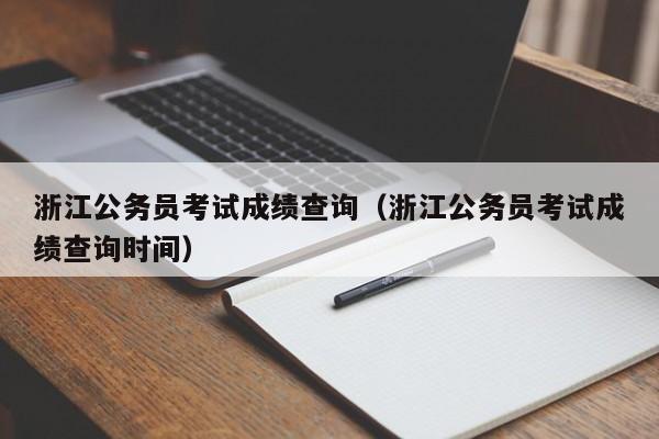 浙江公务员考试成绩查询（浙江公务员考试成绩查询时间）