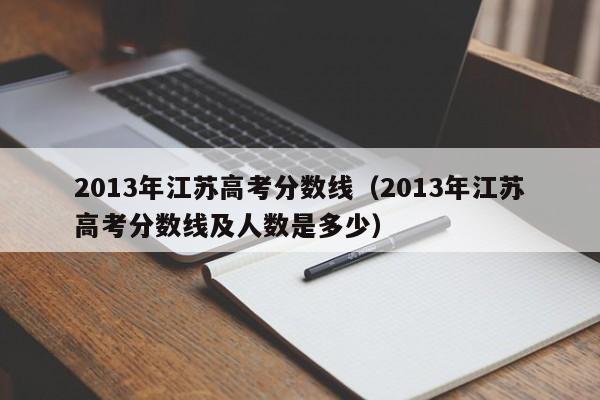 2013年江苏高考分数线（2013年江苏高考分数线及人数是多少）