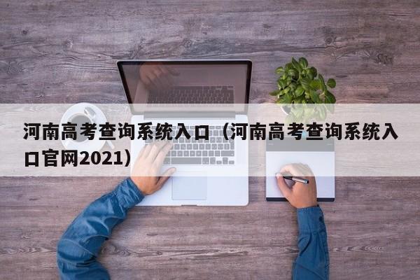 河南高考查询系统入口（河南高考查询系统入口官网2021）