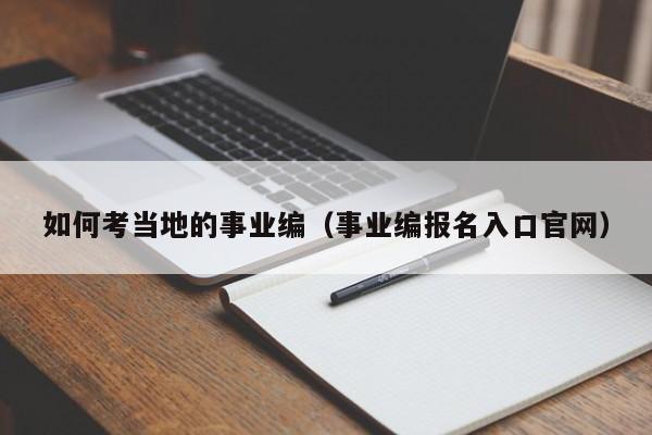 如何考当地的事业编（事业编报名入口官网）