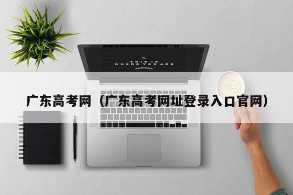 广东高考网（广东高考网址登录入口官网）