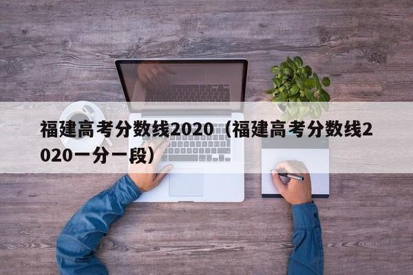 福建高考分数线2020（福建高考分数线2020一分一段）