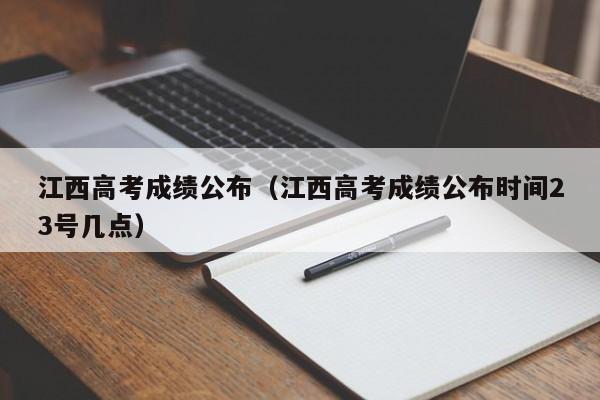 江西高考成绩公布（江西高考成绩公布时间23号几点）