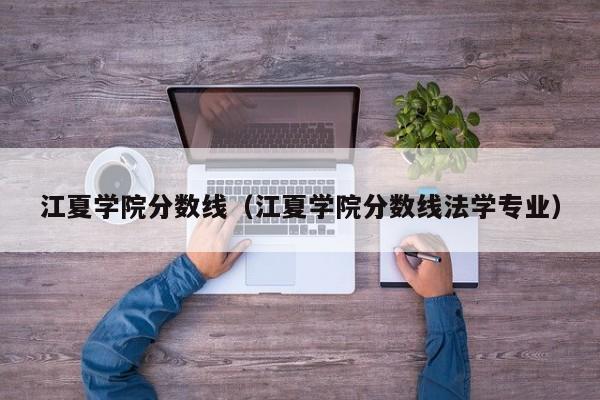 江夏学院分数线（江夏学院分数线法学专业）