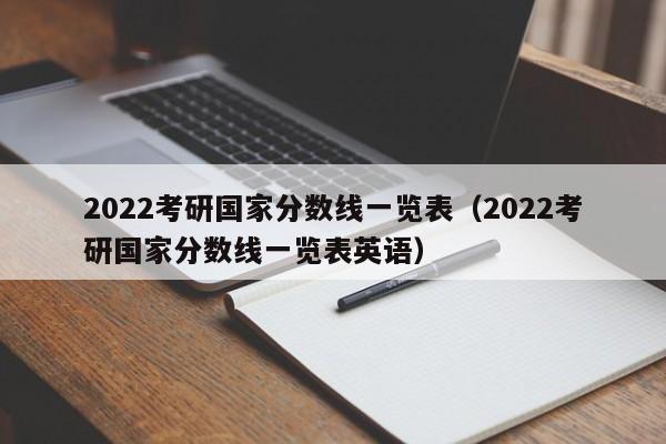 2022考研国家分数线一览表（2022考研国家分数线一览表英语）