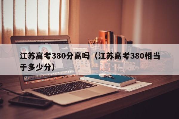 江苏高考380分高吗（江苏高考380相当于多少分）