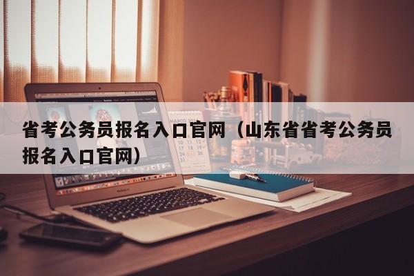 省考公务员报名入口官网（山东省省考公务员报名入口官网）