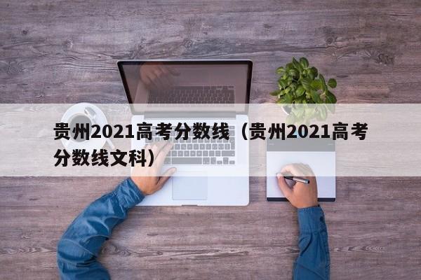 贵州2021高考分数线（贵州2021高考分数线文科）