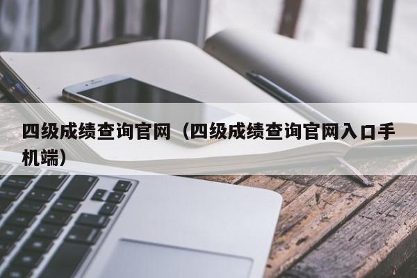 四级成绩查询官网（四级成绩查询官网入口手机端）