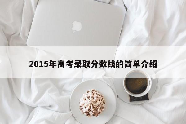 2015年高考录取分数线的简单介绍