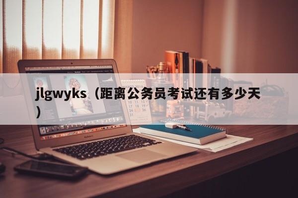 jlgwyks（距离公务员考试还有多少天）