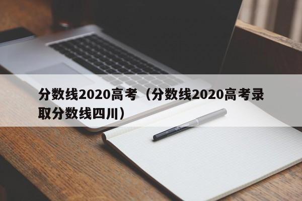 分数线2020高考（分数线2020高考录取分数线四川）