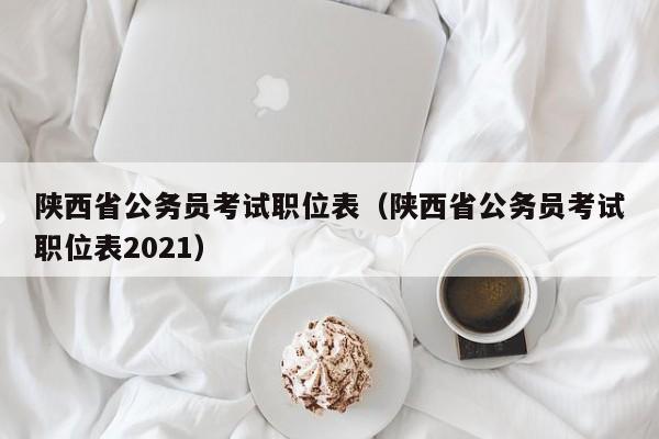 陕西省公务员考试职位表（陕西省公务员考试职位表2021）