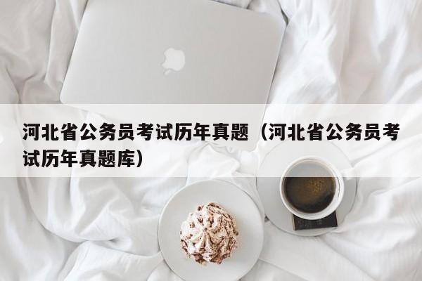 河北省公务员考试历年真题（河北省公务员考试历年真题库）