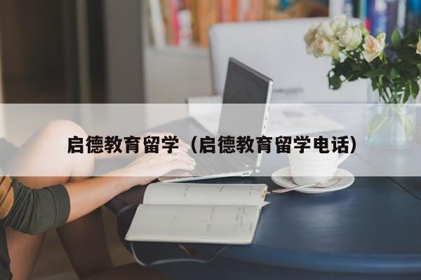 启德教育留学（启德教育留学电话）