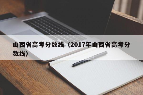 山西省高考分数线（2017年山西省高考分数线）