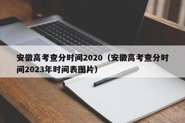 安徽高考查分时间2020（安徽高考查分时间2023年时间表图片）